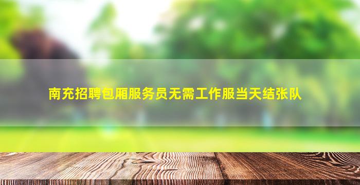 南充招聘包厢服务员无需工作服当天结张队